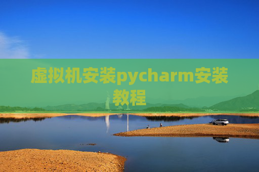 虚拟机安装pycharm安装教程 虚拟机安装pycharm安装教程